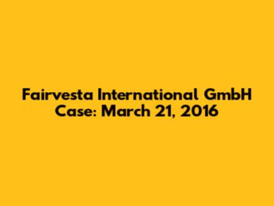 Fairvesta International GmbH Case: March 21, 2016