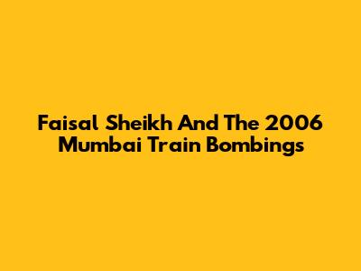 Faisal Sheikh And The 2006 Mumbai Train Bombings