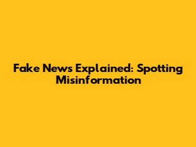Fake News Explained: Spotting Misinformation