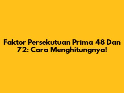 Faktor Persekutuan Prima 48 Dan 72: Cara Menghitungnya!