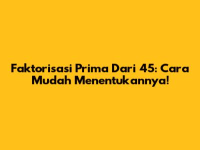 Faktorisasi Prima Dari 45: Cara Mudah Menentukannya!