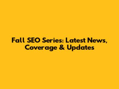 Fall SEO Series: Latest News, Coverage & Updates