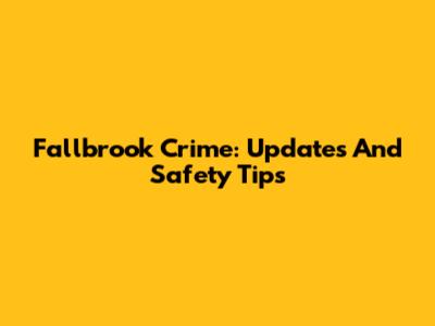 Fallbrook Crime: Updates And Safety Tips