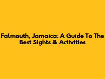 Falmouth, Jamaica: A Guide To The Best Sights & Activities