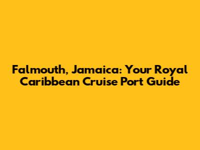 Falmouth, Jamaica: Your Royal Caribbean Cruise Port Guide