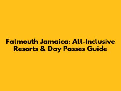 Falmouth Jamaica: All-Inclusive Resorts & Day Passes Guide