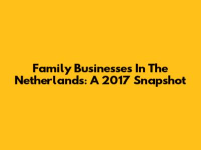 Family Businesses In The Netherlands: A 2017 Snapshot