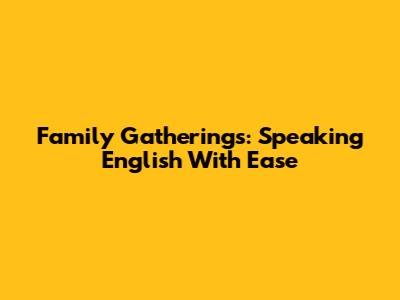 Family Gatherings: Speaking English With Ease