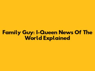 Family Guy: I-Queen News Of The World Explained