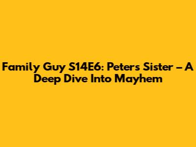 Family Guy S14E6: Peter's Sister – A Deep Dive Into Mayhem
