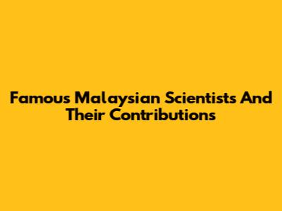 Famous Malaysian Scientists And Their Contributions