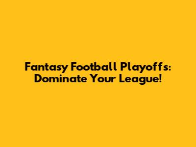 Fantasy Football Playoffs: Dominate Your League!