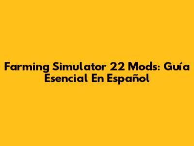 Farming Simulator 22 Mods: Guía Esencial En Español