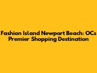 Fashion Island Newport Beach: OC's Premier Shopping Destination
