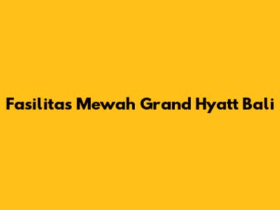 Fasilitas Mewah Grand Hyatt Bali