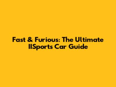 Fast & Furious: The Ultimate IISports Car Guide