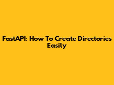 FastAPI: How To Create Directories Easily