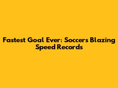 Fastest Goal Ever: Soccer's Blazing Speed Records