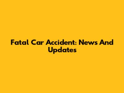 Fatal Car Accident: News And Updates