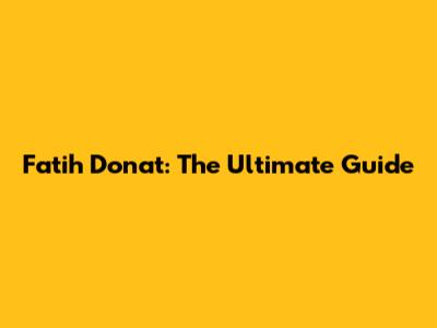 Fatih Donat: The Ultimate Guide