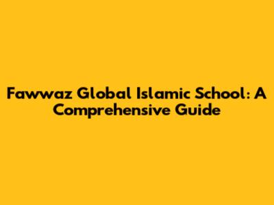 Fawwaz Global Islamic School: A Comprehensive Guide