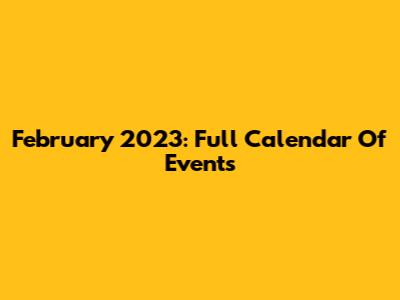 February 2023: Full Calendar Of Events
