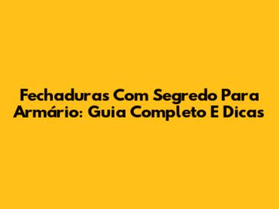 Fechaduras Com Segredo Para Armário: Guia Completo E Dicas