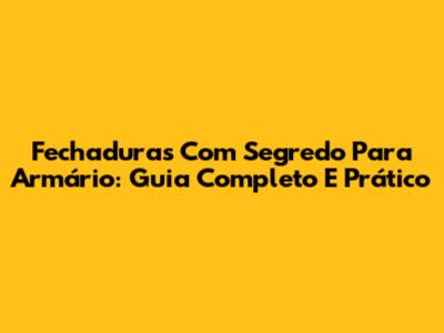 Fechaduras Com Segredo Para Armário: Guia Completo E Prático