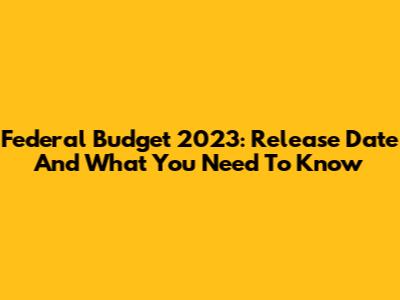 Federal Budget 2023: Release Date And What You Need To Know