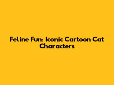 Feline Fun: Iconic Cartoon Cat Characters