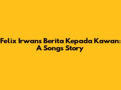 Felix Irwan's 'Berita Kepada Kawan': A Song's Story
