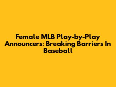 Female MLB Play-by-Play Announcers: Breaking Barriers In Baseball