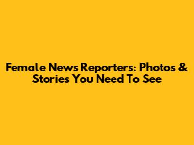 Female News Reporters: Photos & Stories You Need To See