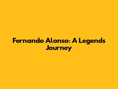 Fernando Alonso: A Legend's Journey
