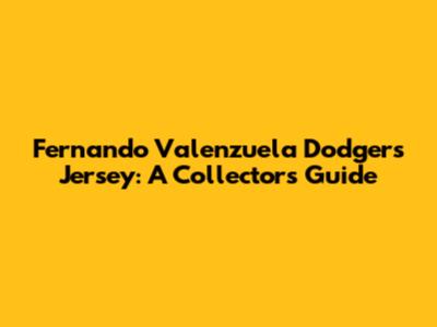Fernando Valenzuela Dodgers Jersey: A Collector's Guide