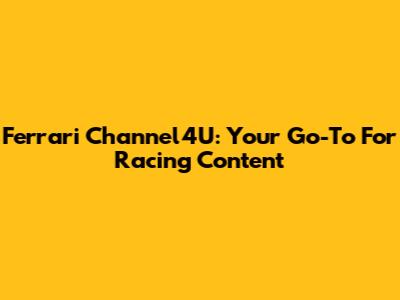Ferrari Channel4U: Your Go-To For Racing Content
