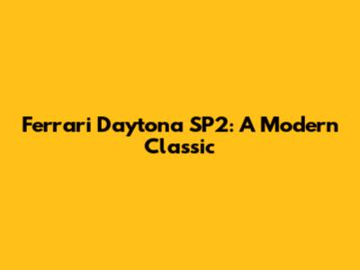 Ferrari Daytona SP2: A Modern Classic