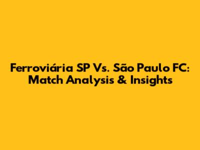 Ferroviária SP Vs. São Paulo FC: Match Analysis & Insights