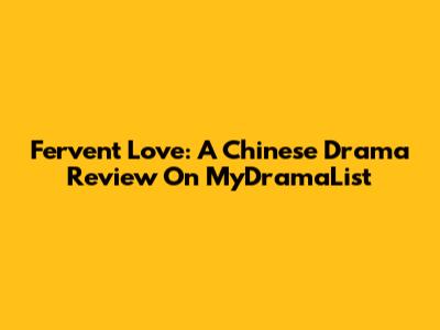 Fervent Love: A Chinese Drama Review On MyDramaList