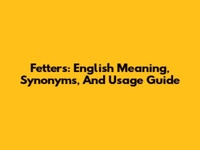 Fetters: English Meaning, Synonyms, And Usage Guide