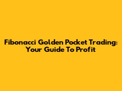 Fibonacci Golden Pocket Trading: Your Guide To Profit