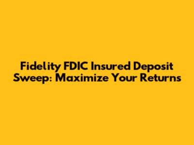 Fidelity FDIC Insured Deposit Sweep: Maximize Your Returns