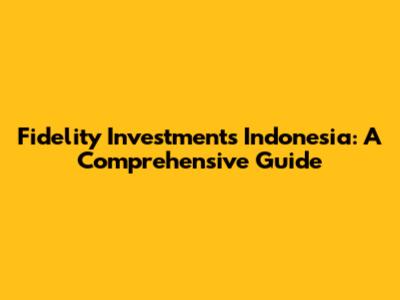 Fidelity Investments Indonesia: A Comprehensive Guide