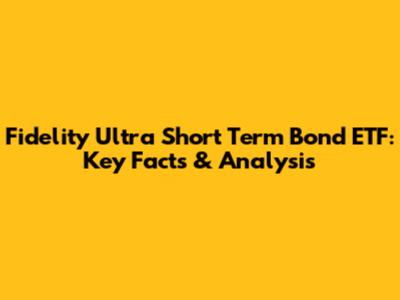 Fidelity Ultra Short Term Bond ETF: Key Facts & Analysis