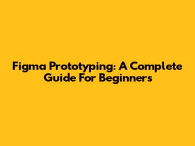 Figma Prototyping: A Complete Guide For Beginners