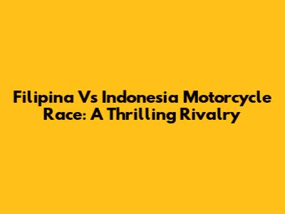 Filipina Vs Indonesia Motorcycle Race: A Thrilling Rivalry