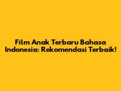 Film Anak Terbaru Bahasa Indonesia: Rekomendasi Terbaik!