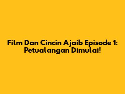 Film Dan Cincin Ajaib Episode 1: Petualangan Dimulai!