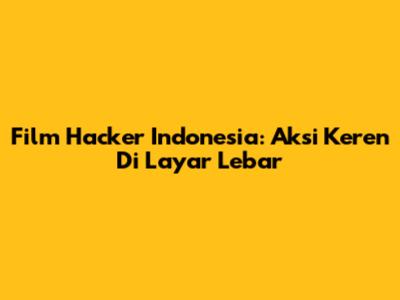 Film Hacker Indonesia: Aksi Keren Di Layar Lebar