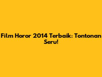 Film Horor 2014 Terbaik: Tontonan Seru!